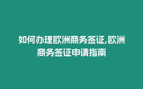 如何辦理歐洲商務簽證,歐洲商務簽證申請指南