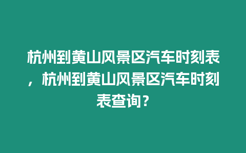 杭州到黃山風景區汽車時刻表，杭州到黃山風景區汽車時刻表查詢？