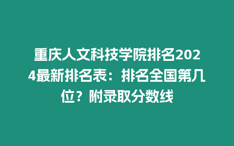 重慶人文科技學院排名2024最新排名表：排名全國第幾位？附錄取分數線