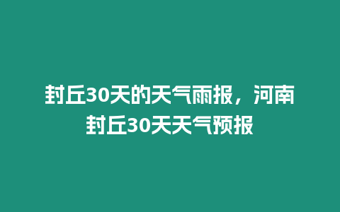 封丘30天的天氣雨報，河南封丘30天天氣預報