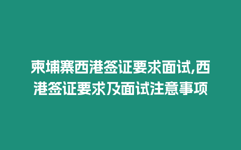 柬埔寨西港簽證要求面試,西港簽證要求及面試注意事項