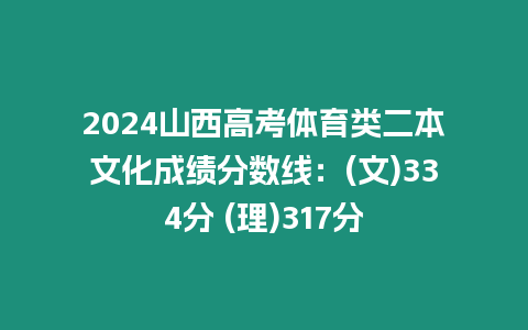 2024山西高考體育類二本文化成績分數線：(文)334分 (理)317分