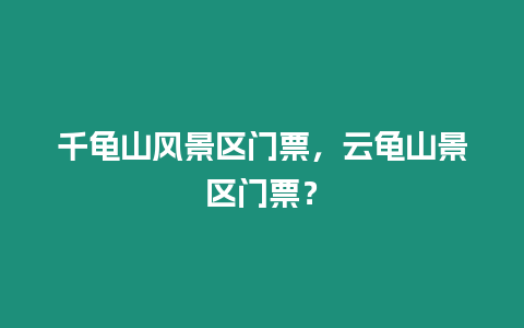 千龜山風景區門票，云龜山景區門票？