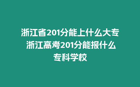 浙江省201分能上什么大專 浙江高考201分能報什么專科學校