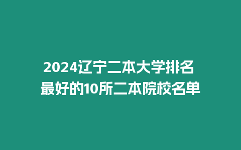 2024遼寧二本大學排名 最好的10所二本院校名單