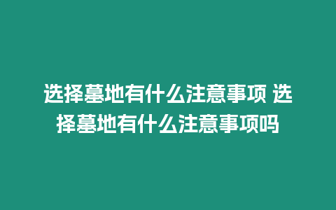 選擇墓地有什么注意事項 選擇墓地有什么注意事項嗎