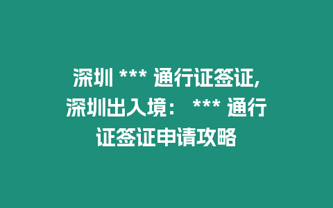 深圳 *** 通行證簽證,深圳出入境： *** 通行證簽證申請攻略