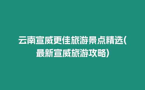 云南宣威更佳旅游景點精選(最新宣威旅游攻略)