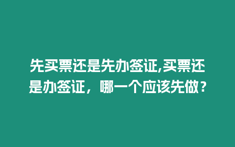 先買票還是先辦簽證,買票還是辦簽證，哪一個應該先做？