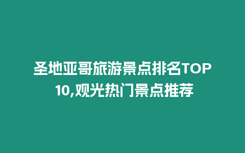 圣地亞哥旅游景點排名TOP 10,觀光熱門景點推薦