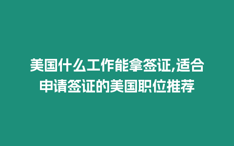 美國什么工作能拿簽證,適合申請簽證的美國職位推薦