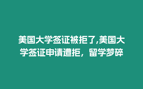 美國大學簽證被拒了,美國大學簽證申請遭拒，留學夢碎