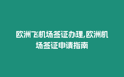 歐洲飛機場簽證辦理,歐洲機場簽證申請指南