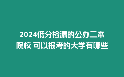 2024低分撿漏的公辦二本院校 可以報考的大學(xué)有哪些