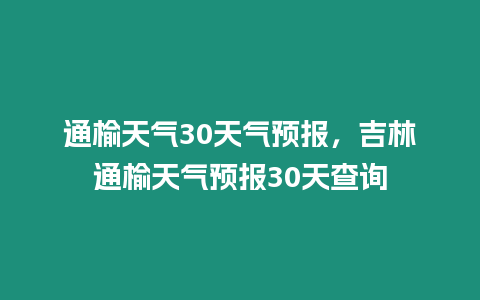 通榆天氣30天氣預報，吉林通榆天氣預報30天查詢