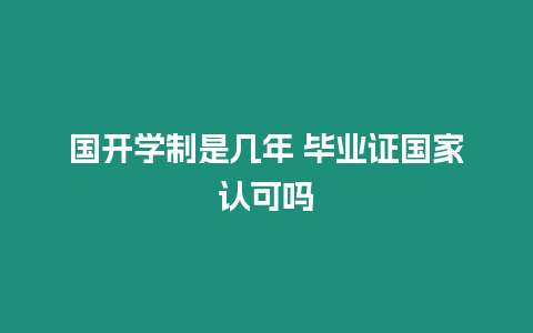 國開學(xué)制是幾年 畢業(yè)證國家認(rèn)可嗎