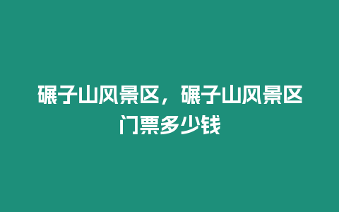 碾子山風景區，碾子山風景區門票多少錢