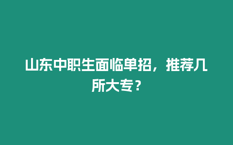 山東中職生面臨單招，推薦幾所大專？