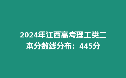 2024年江西高考理工類二本分數線分布：445分