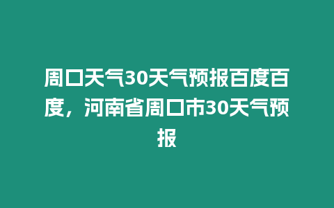 周口天氣30天氣預報百度百度，河南省周口市30天氣預報