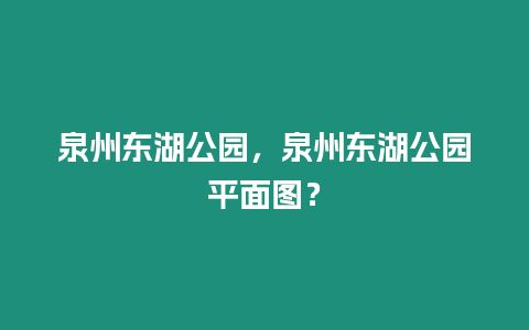 泉州東湖公園，泉州東湖公園平面圖？