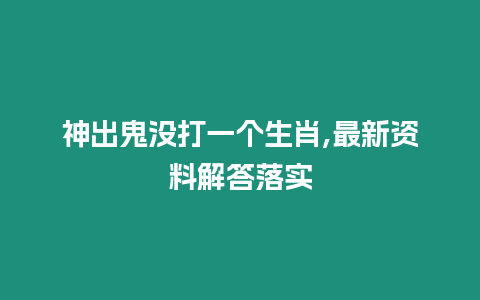 神出鬼沒打一個生肖,最新資料解答落實