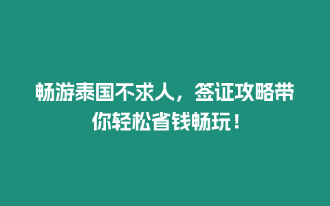 暢游泰國不求人，簽證攻略帶你輕松省錢暢玩！