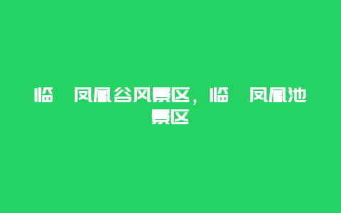 臨潼鳳凰谷風(fēng)景區(qū)，臨潼鳳凰池景區(qū)