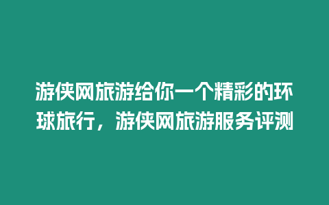 游俠網旅游給你一個精彩的環球旅行，游俠網旅游服務評測