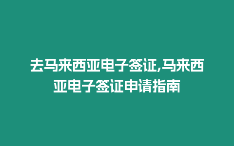 去馬來西亞電子簽證,馬來西亞電子簽證申請指南