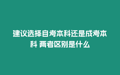 建議選擇自考本科還是成考本科 兩者區別是什么