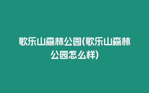 歌樂山森林公園(歌樂山森林公園怎么樣)