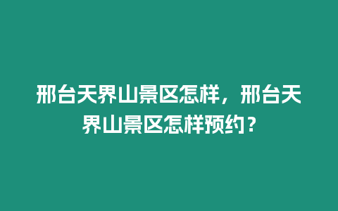 邢臺天界山景區怎樣，邢臺天界山景區怎樣預約？