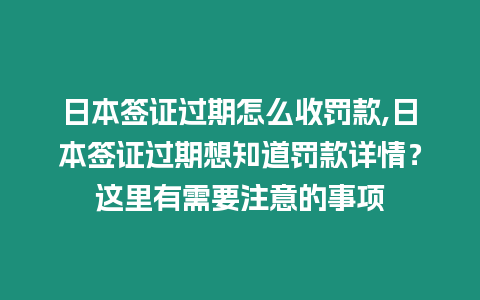 日本簽證過期怎么收罰款,日本簽證過期想知道罰款詳情？這里有需要注意的事項(xiàng)