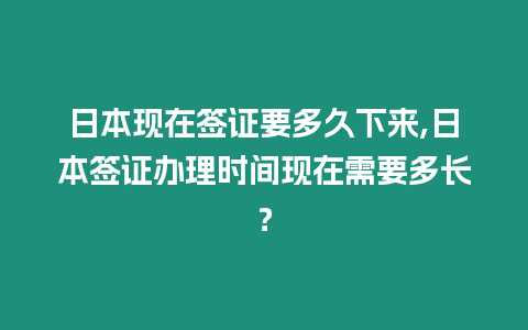 日本現在簽證要多久下來,日本簽證辦理時間現在需要多長？