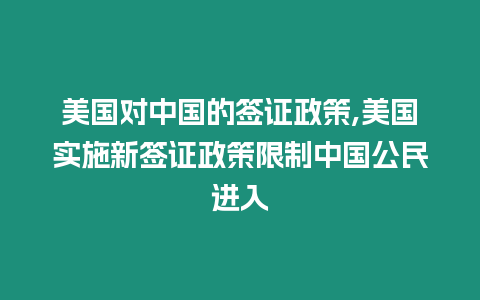 美國對中國的簽證政策,美國實施新簽證政策限制中國公民進入