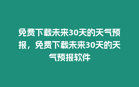 免費下載未來30天的天氣預報，免費下載未來30天的天氣預報軟件