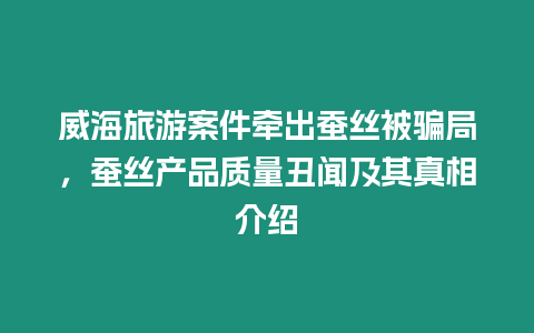 威海旅游案件牽出蠶絲被騙局，蠶絲產品質量丑聞及其真相介紹