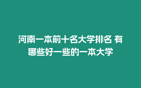 河南一本前十名大學(xué)排名 有哪些好一些的一本大學(xué)