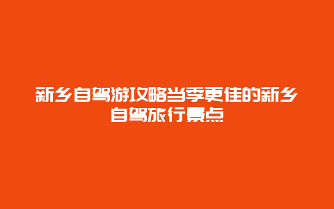 新鄉自駕游攻略當季更佳的新鄉自駕旅行景點