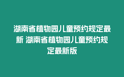 湖南省植物園兒童預約規定最新 湖南省植物園兒童預約規定最新版