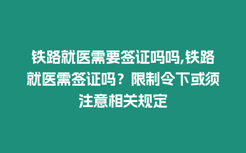 鐵路就醫需要簽證嗎嗎,鐵路就醫需簽證嗎？限制令下或須注意相關規定