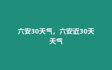 六安30天氣，六安近30天天氣