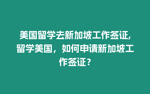 美國(guó)留學(xué)去新加坡工作簽證,留學(xué)美國(guó)，如何申請(qǐng)新加坡工作簽證？