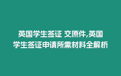 英國學生簽證 交原件,英國學生簽證申請所需材料全解析