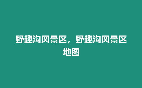 野趣溝風景區，野趣溝風景區地圖