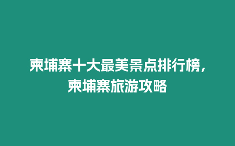 柬埔寨十大最美景點排行榜，柬埔寨旅游攻略