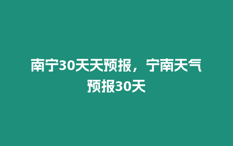 南寧30天天預報，寧南天氣預報30天