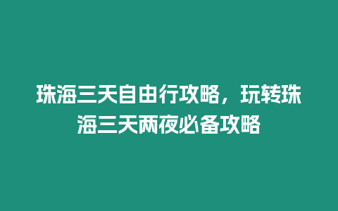 珠海三天自由行攻略，玩轉(zhuǎn)珠海三天兩夜必備攻略