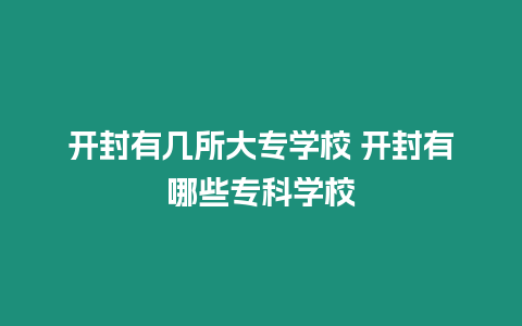 開封有幾所大專學校 開封有哪些專科學校